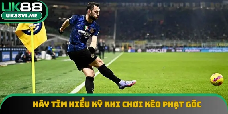 Hãy tìm hiểu kỹ khi chơi kèo phạt góc