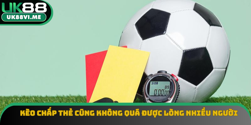 Kèo chấp thẻ cũng không quá được lòng nhiều người