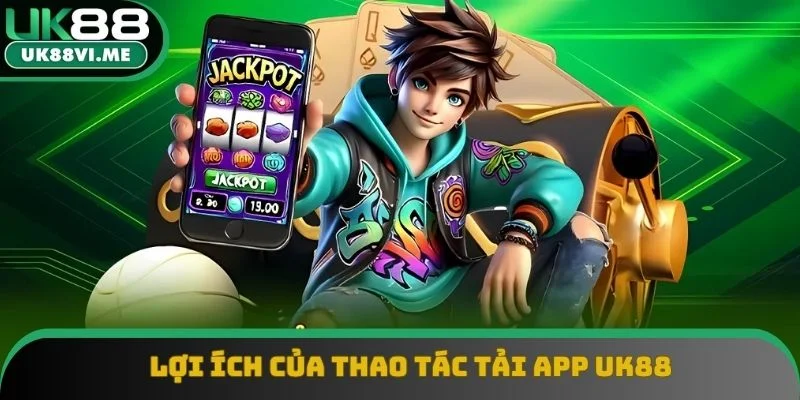 Lợi ích của thao tác tải app UK88