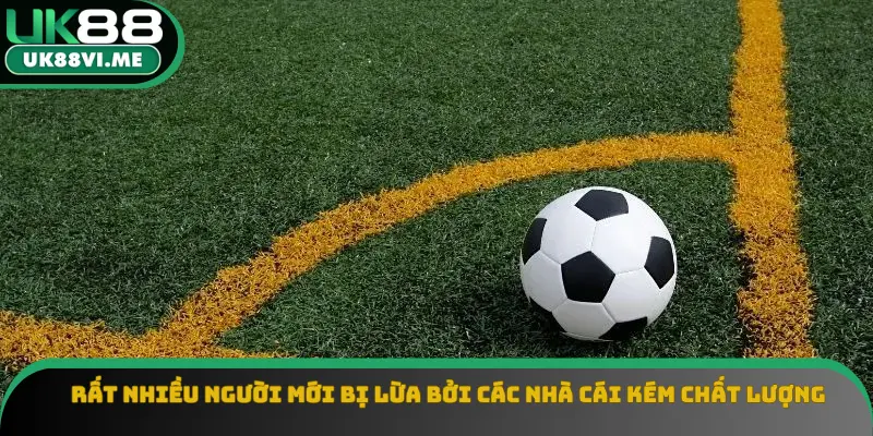 Rất nhiều người mới bị lừa bởi các nhà cái kém chất lượng